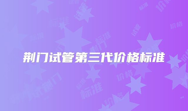 荆门试管第三代价格标准