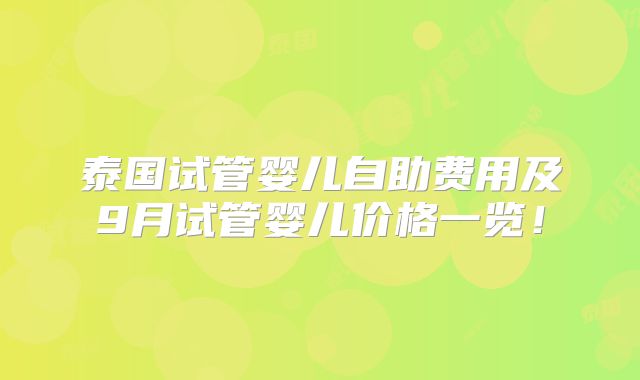 泰国试管婴儿自助费用及9月试管婴儿价格一览!