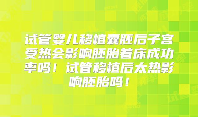 试管婴儿移植囊胚后子宫受热会影响胚胎着床成功率吗!试管移植后太热影响胚胎吗!