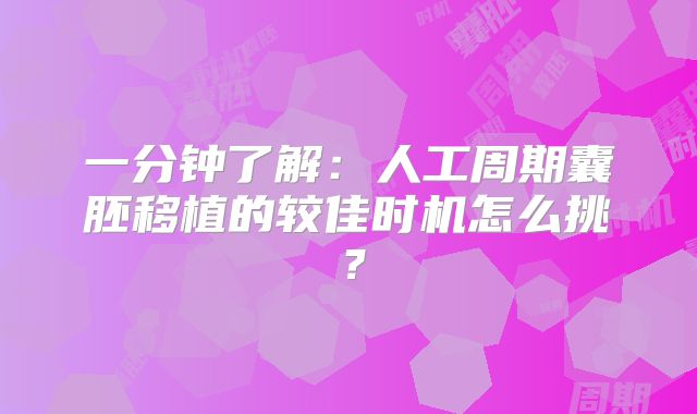 一分钟了解:人工周期囊胚移植的较佳时机怎么挑?