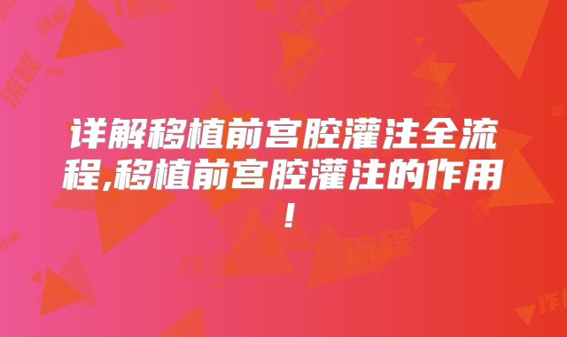 详解移植前宫腔灌注全流程,移植前宫腔灌注的作用!
