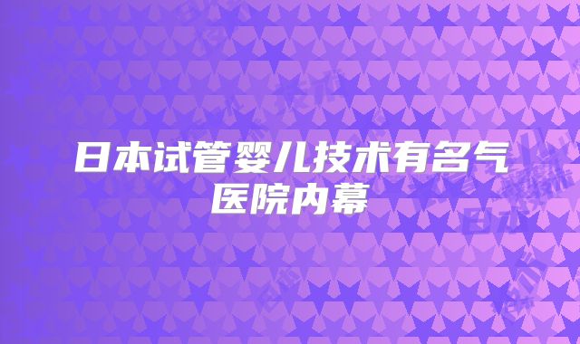 日本试管婴儿技术有名气医院内幕