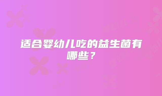 适合婴幼儿吃的益生菌有哪些？