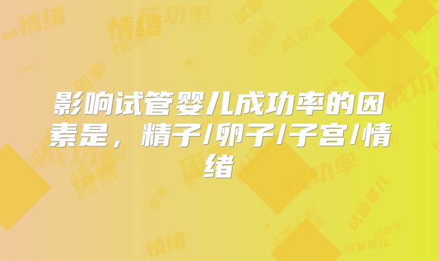 影响试管婴儿成功率的因素是，精子/卵子/子宫/情绪
