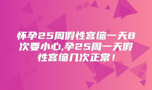 怀孕25周假性宫缩一天8次要小心,孕25周一天假性宫缩几次正常！