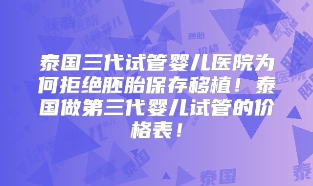 泰国三代试管婴儿医院为何拒绝胚胎保存移植！泰国做第三代婴儿试管的价格表！