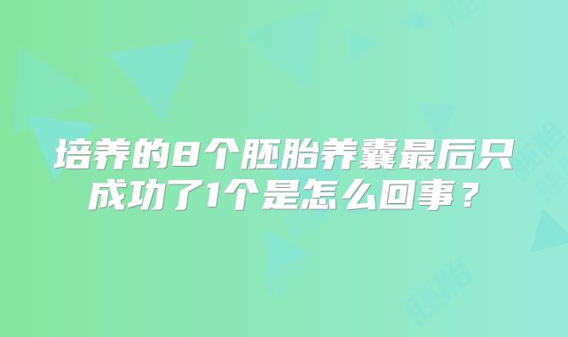 培养的8个胚胎养囊最后只成功了1个是怎么回事？