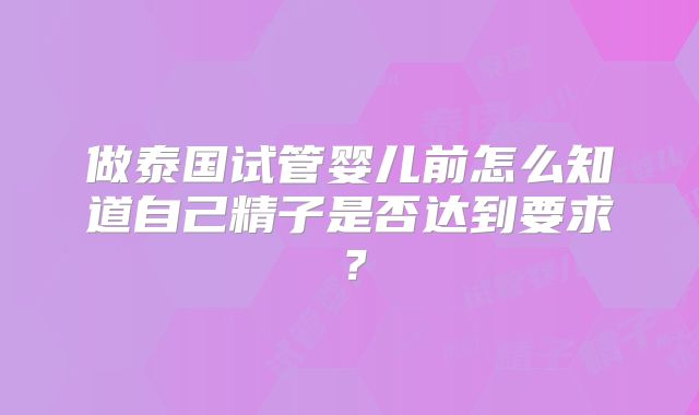 做泰国试管婴儿前怎么知道自己精子是否达到要求？