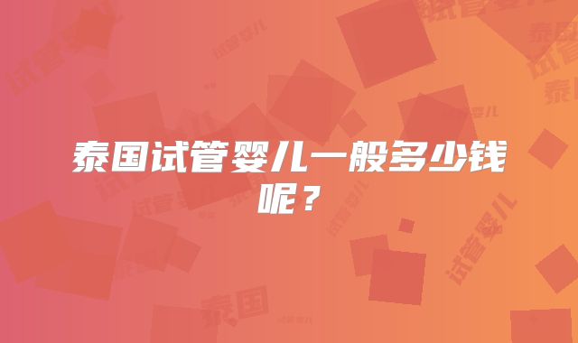 泰国试管婴儿一般多少钱呢？