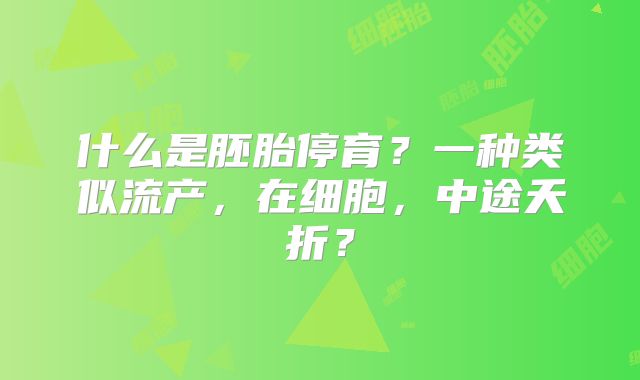 什么是胚胎停育？一种类似流产，在细胞，中途夭折？