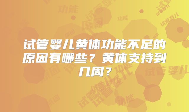 试管婴儿黄体功能不足的原因有哪些？黄体支持到几周？