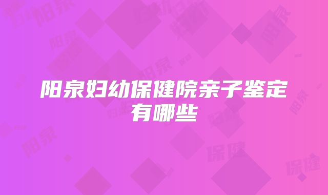 阳泉妇幼保健院亲子鉴定有哪些