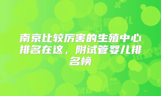 南京比较厉害的生殖中心排名在这,附试管婴儿排名榜