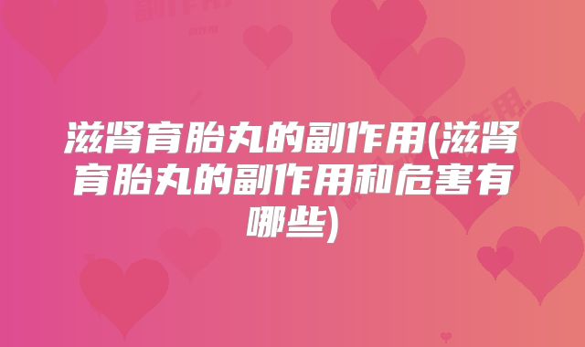 滋肾育胎丸的副作用(滋肾育胎丸的副作用和危害有哪些)