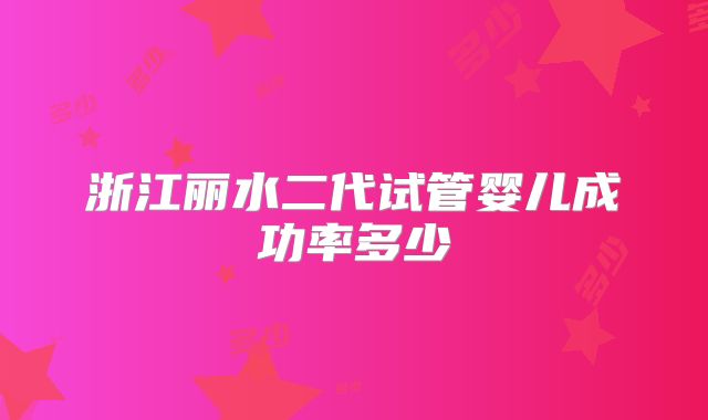 浙江丽水二代试管婴儿成功率多少