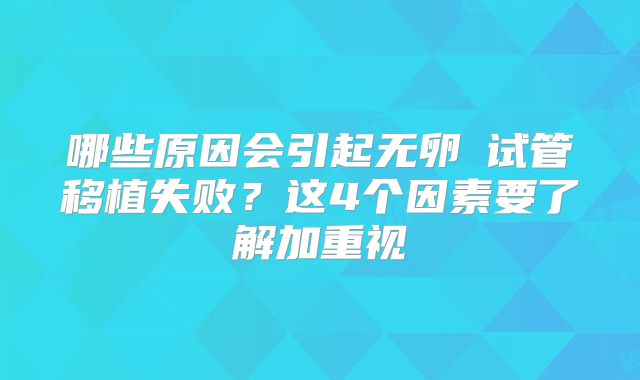 哪些原因会引起无卵�试管移植失败?这4个因素要了解加重视