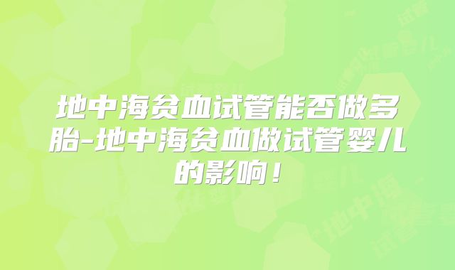 地中海贫血试管能否做多胎-地中海贫血做试管婴儿的影响!