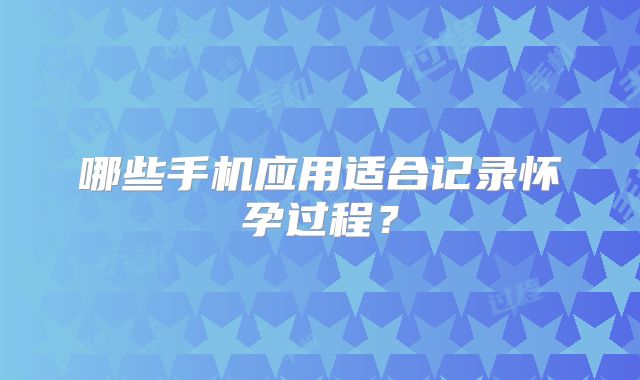 哪些手机应用适合记录怀孕过程？