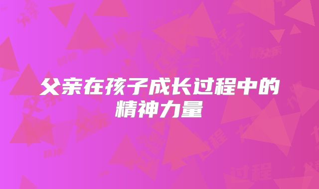 父亲在孩子成长过程中的精神力量