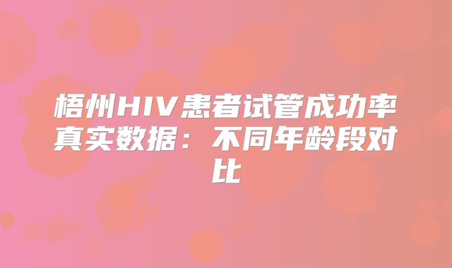 梧州HIV患者试管成功率真实数据:不同年龄段对比