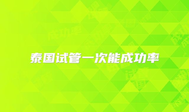 泰国试管一次能成功率