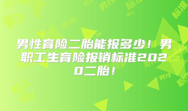 男性育险二胎能报多少!男职工生育险报销标准2020二胎!