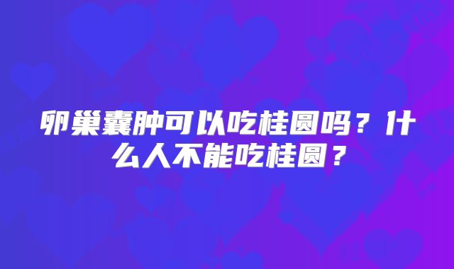 卵巢囊肿可以吃桂圆吗？什么人不能吃桂圆？