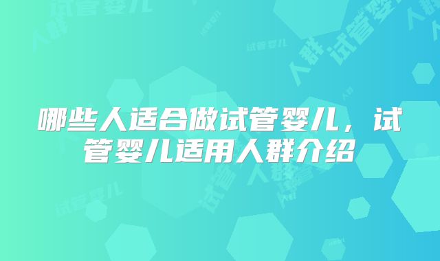 哪些人适合做试管婴儿，试管婴儿适用人群介绍