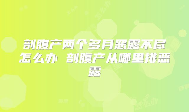 剖腹产两个多月恶露不尽怎么办 剖腹产从哪里排恶露