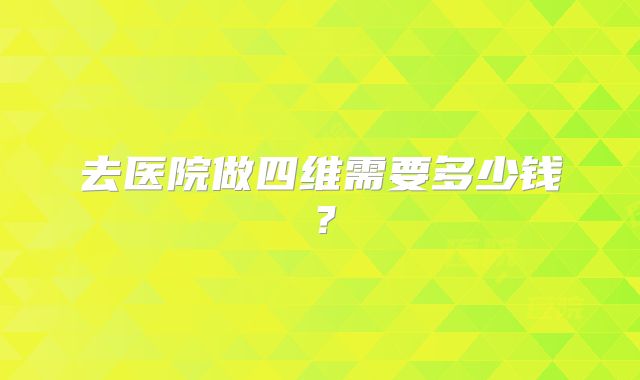去医院做四维需要多少钱？