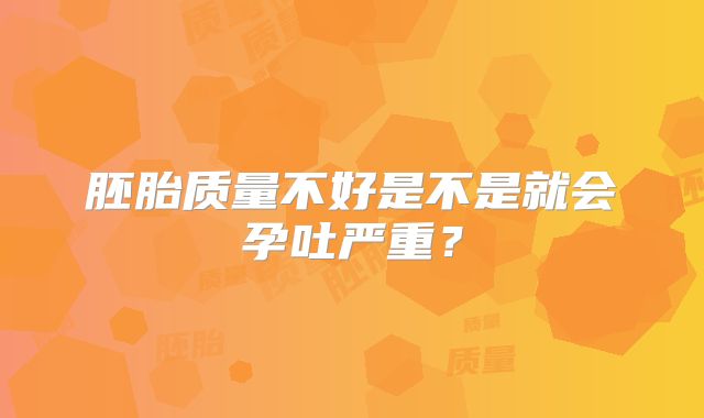 胚胎质量不好是不是就会孕吐严重?