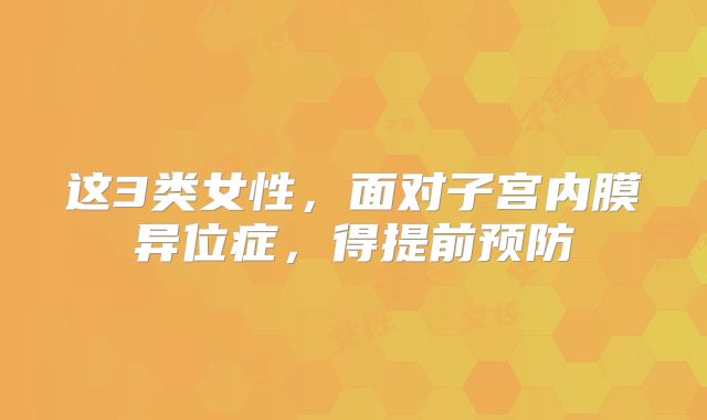 这3类女性,面对子宫内膜异位症,得提前预防