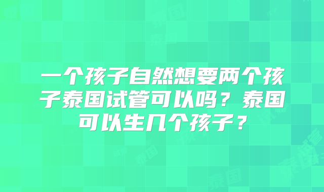 一个孩子自然想要两个孩子泰国试管可以吗？泰国可以生几个孩子？