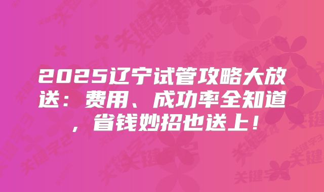 2025辽宁试管攻略大放送：费用、成功率全知道，省钱妙招也送上！