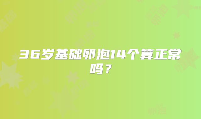 36岁基础卵泡14个算正常吗？