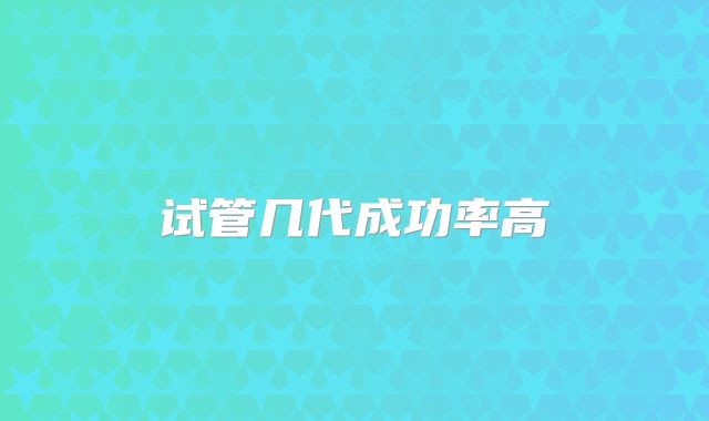 试管几代成功率高