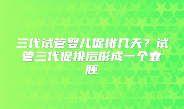 三代试管婴儿促排几天?试管三代促排后形成一个囊胚