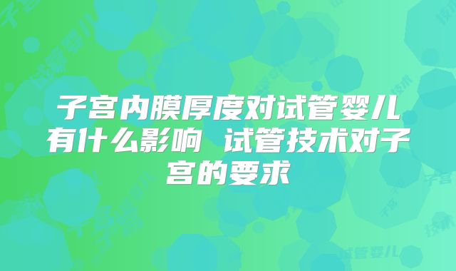 子宫内膜厚度对试管婴儿有什么影响 试管技术对子宫的要求