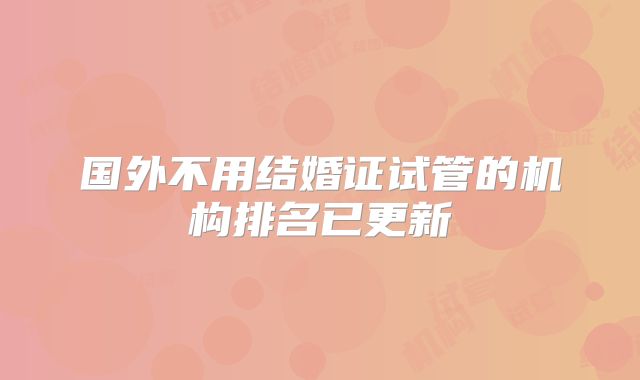 国外不用结婚证试管的机构排名已更新