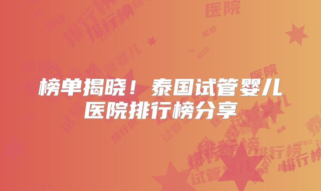 榜单揭晓！泰国试管婴儿医院排行榜分享