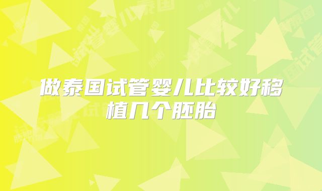 做泰国试管婴儿比较好移植几个胚胎