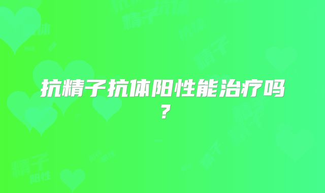 抗精子抗体阳性能治疗吗?