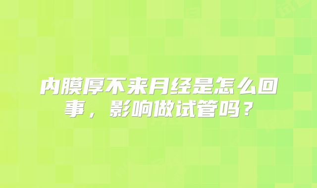内膜厚不来月经是怎么回事，影响做试管吗？