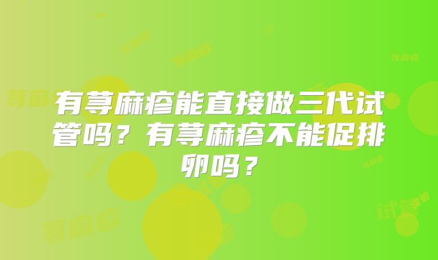 有荨麻疹能直接做三代试管吗？有荨麻疹不能促排卵吗？