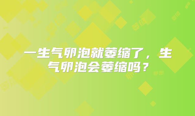 一生气卵泡就萎缩了,生气卵泡会萎缩吗?