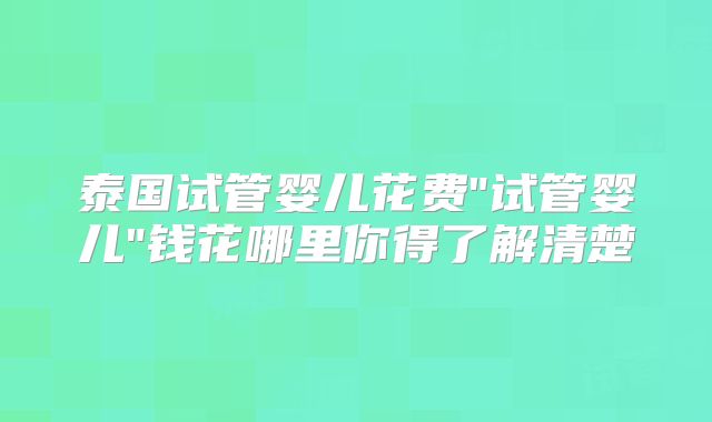 泰国试管婴儿花费