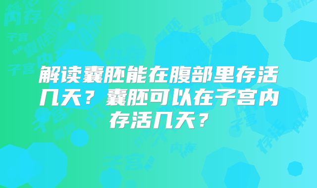 解读囊胚能在腹部里存活几天？囊胚可以在子宫内存活几天？