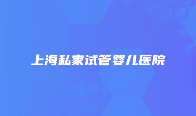 上海私家试管婴儿医院