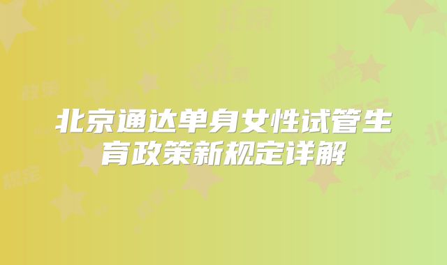 北京通达单身女性试管生育政策新规定详解