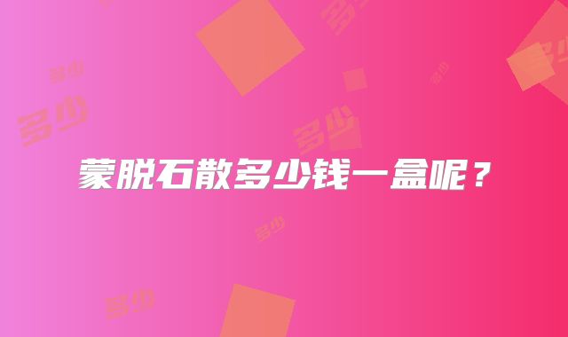 蒙脱石散多少钱一盒呢?